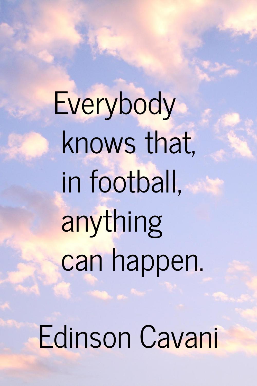 Everybody knows that, in football, anything can happen.