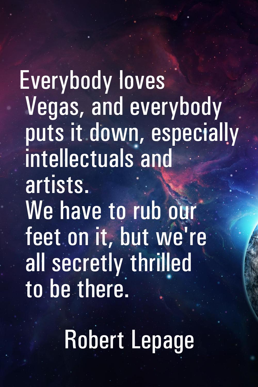 Everybody loves Vegas, and everybody puts it down, especially intellectuals and artists. We have to