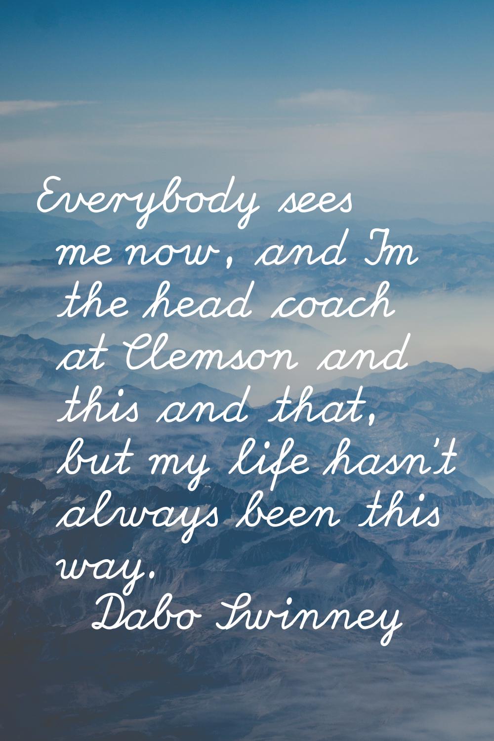 Everybody sees me now, and I'm the head coach at Clemson and this and that, but my life hasn't alwa