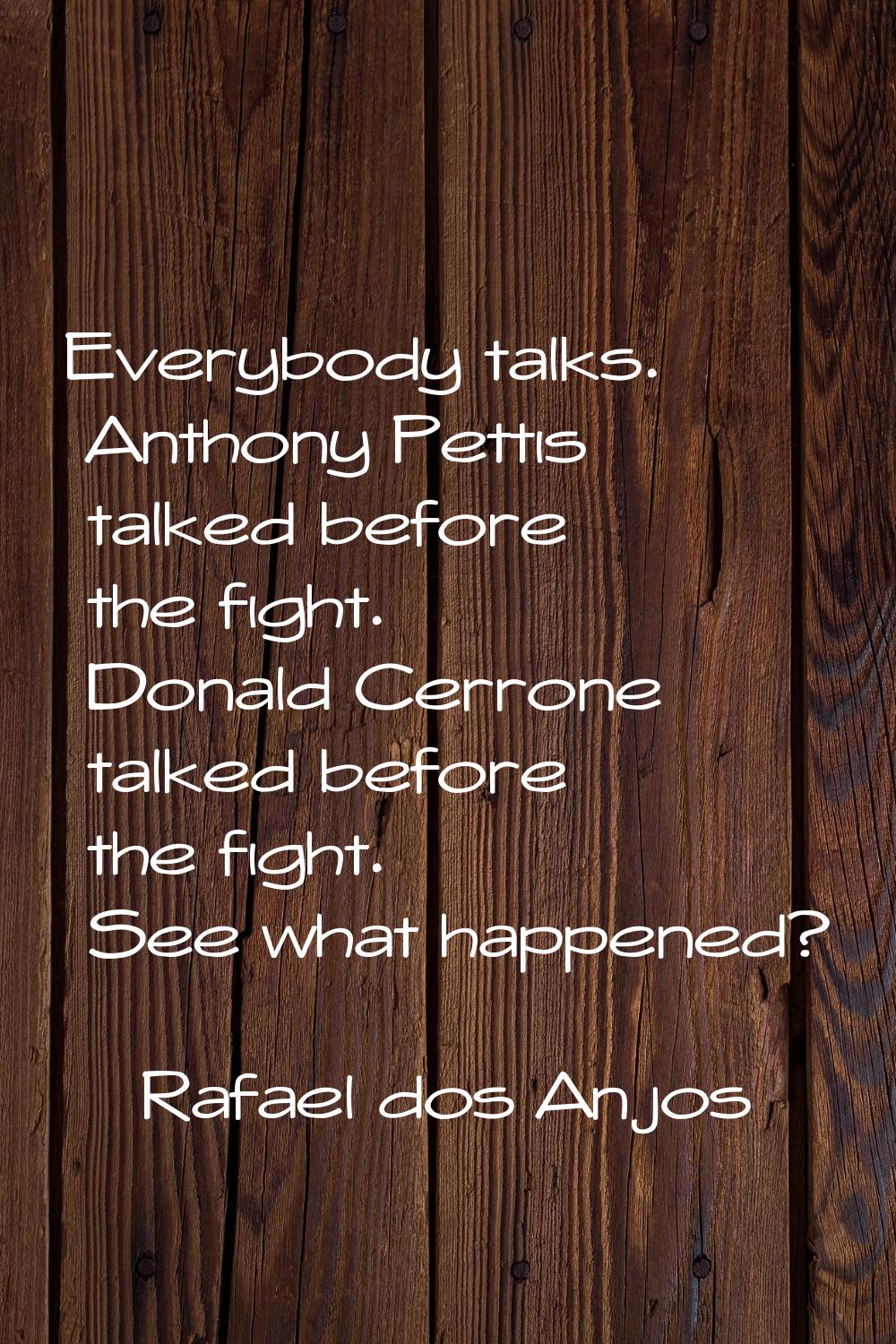 Everybody talks. Anthony Pettis talked before the fight. Donald Cerrone talked before the fight. Se