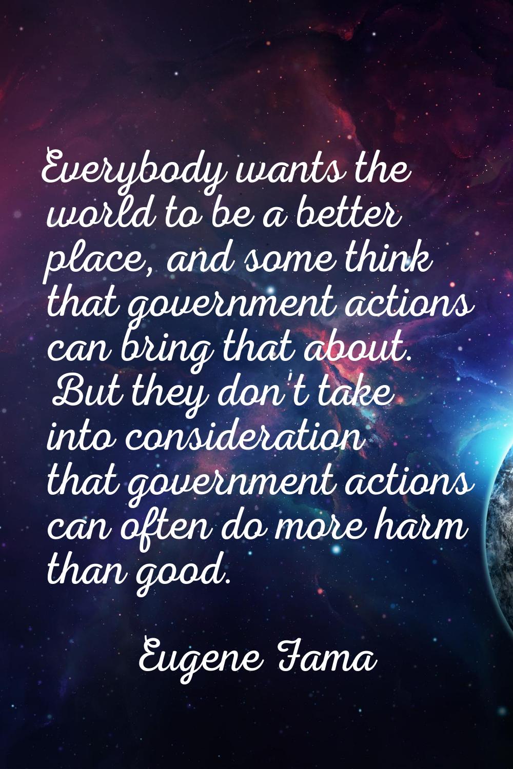 Everybody wants the world to be a better place, and some think that government actions can bring th
