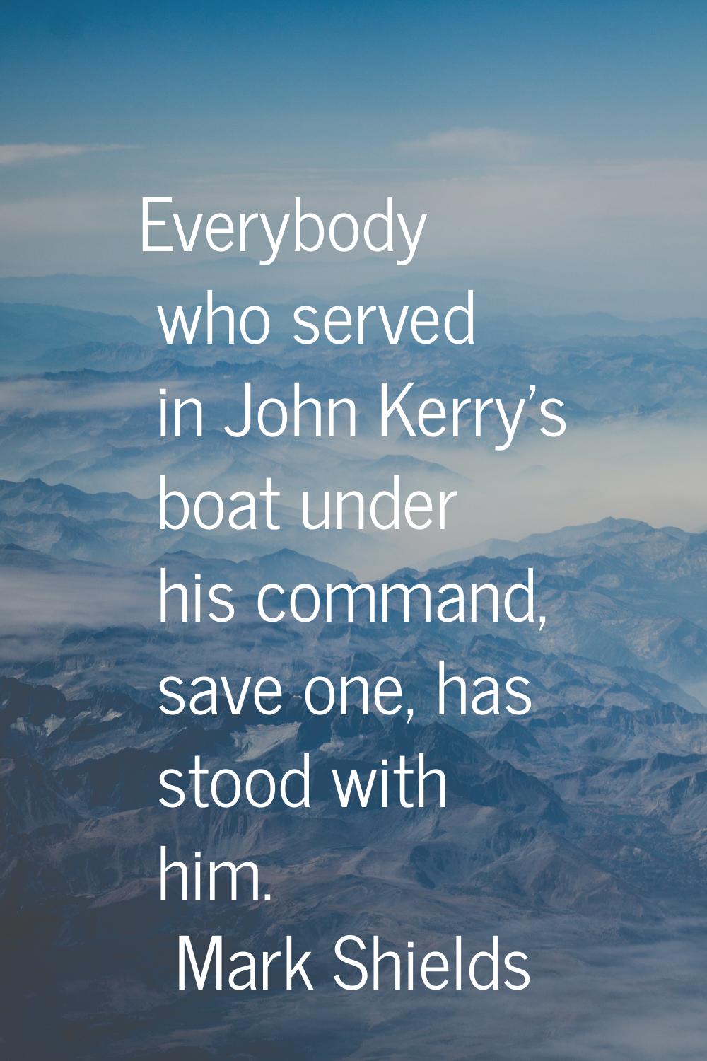 Everybody who served in John Kerry's boat under his command, save one, has stood with him.