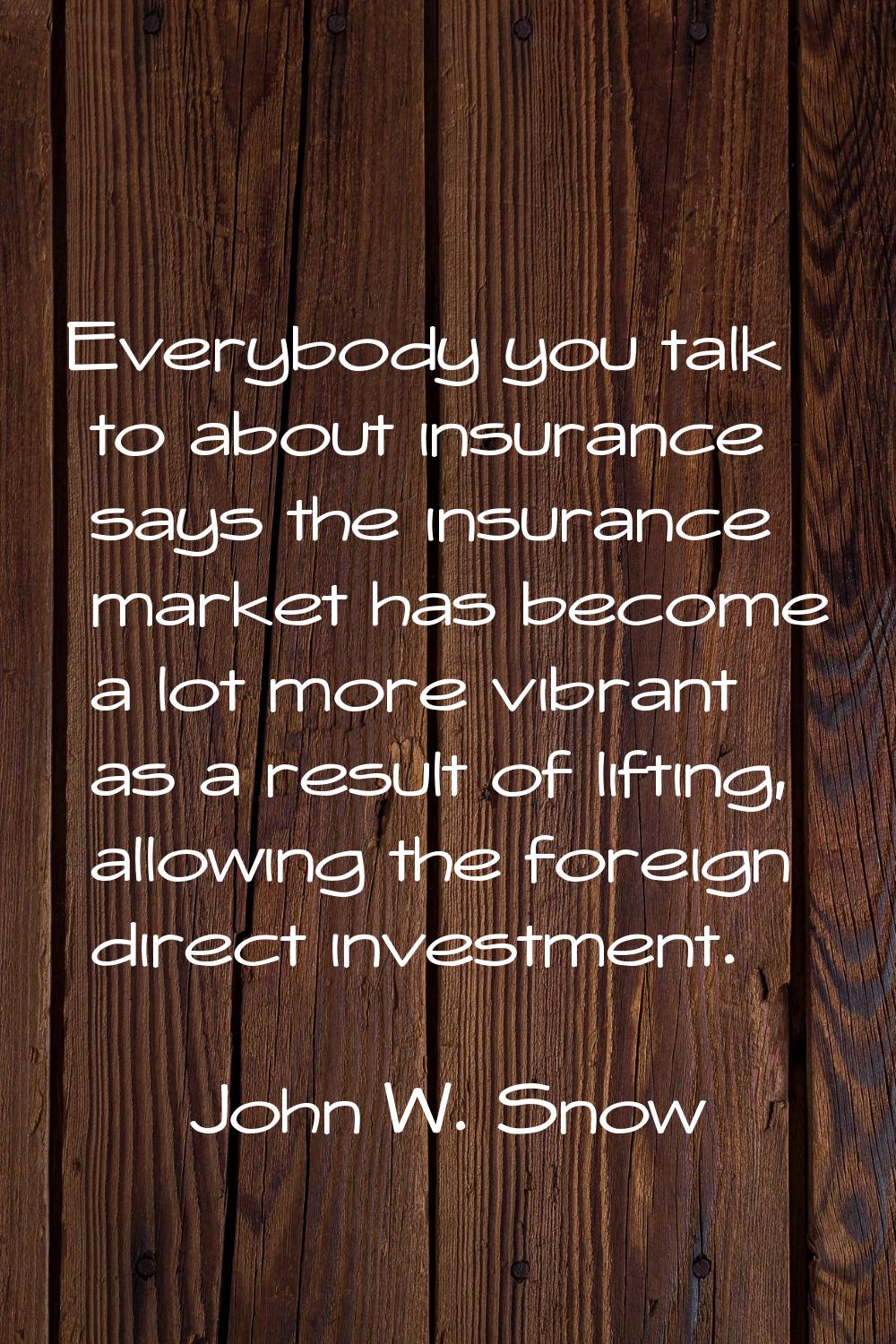 Everybody you talk to about insurance says the insurance market has become a lot more vibrant as a 