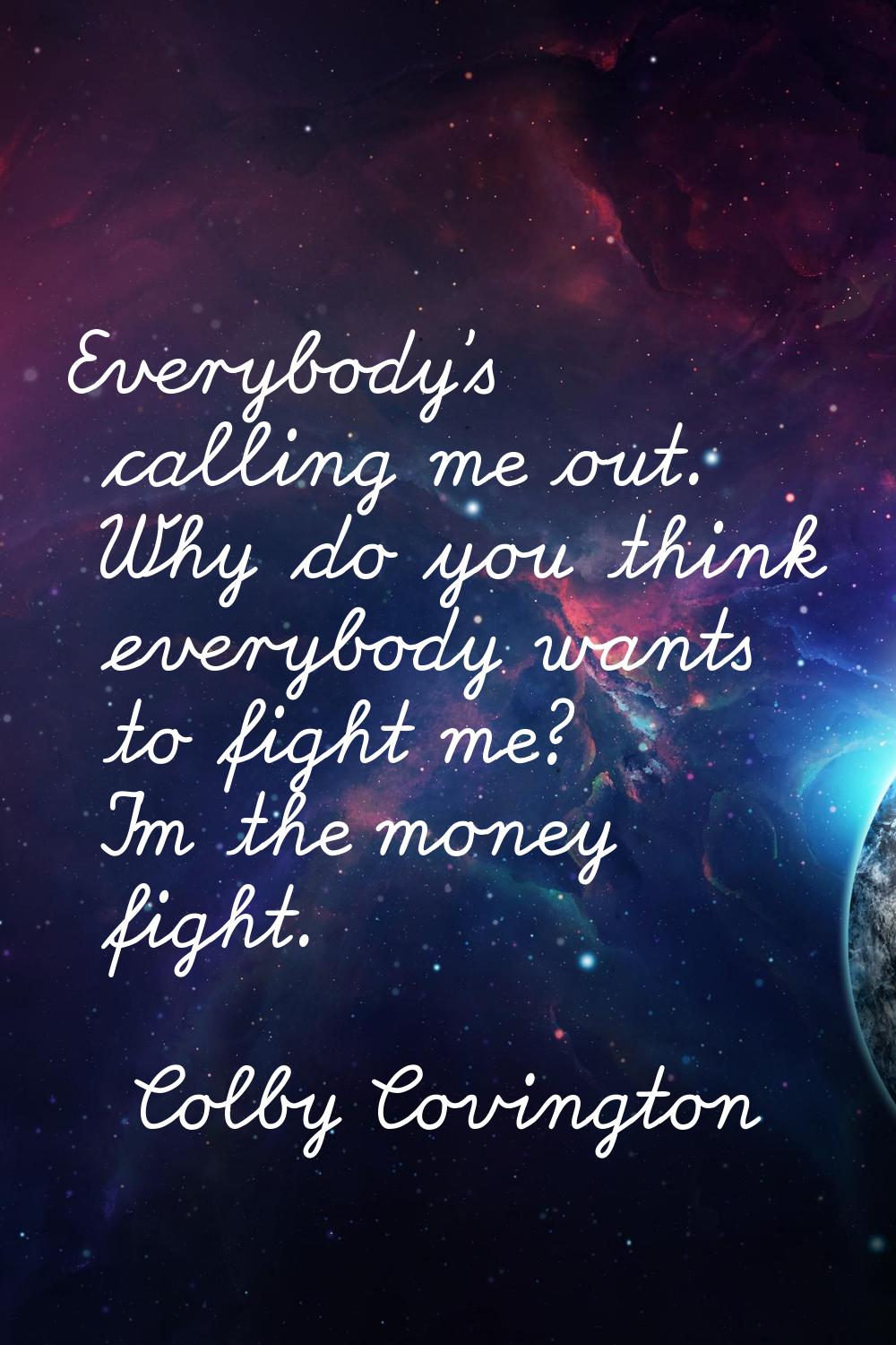 Everybody's calling me out. Why do you think everybody wants to fight me? I'm the money fight.