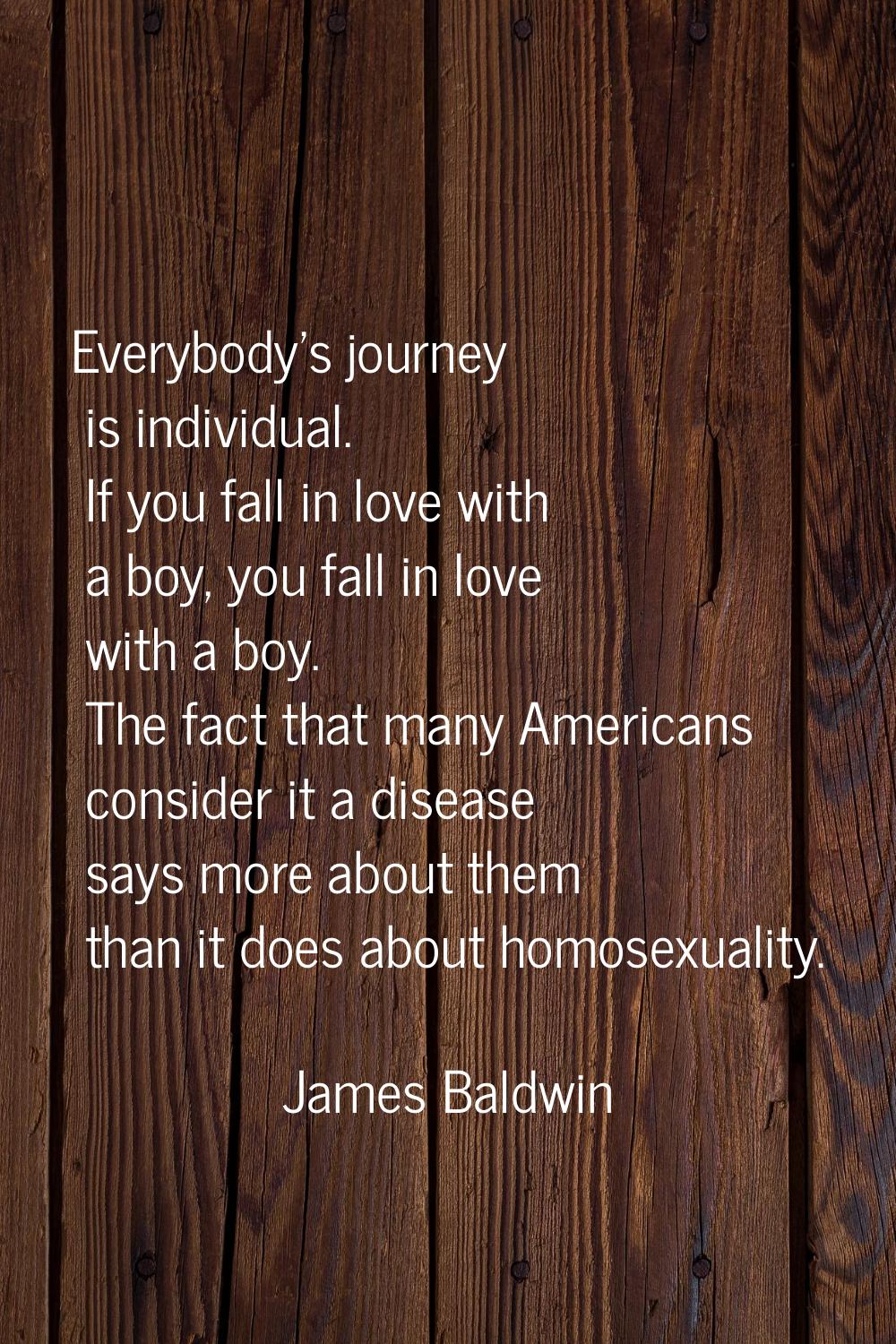 Everybody's journey is individual. If you fall in love with a boy, you fall in love with a boy. The