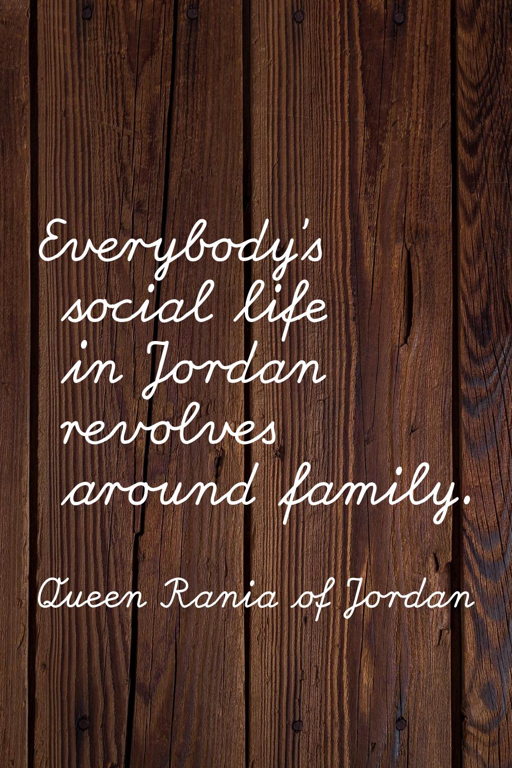 Everybody's social life in Jordan revolves around family.