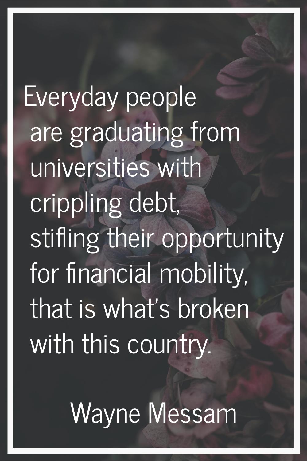 Everyday people are graduating from universities with crippling debt, stifling their opportunity fo