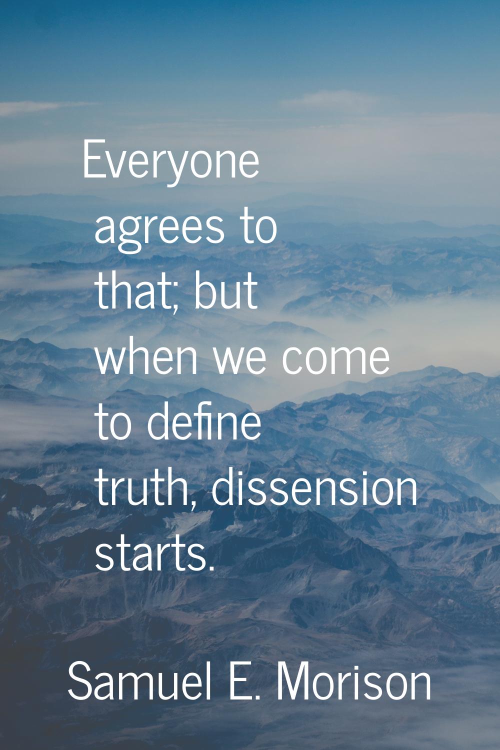 Everyone agrees to that; but when we come to define truth, dissension starts.
