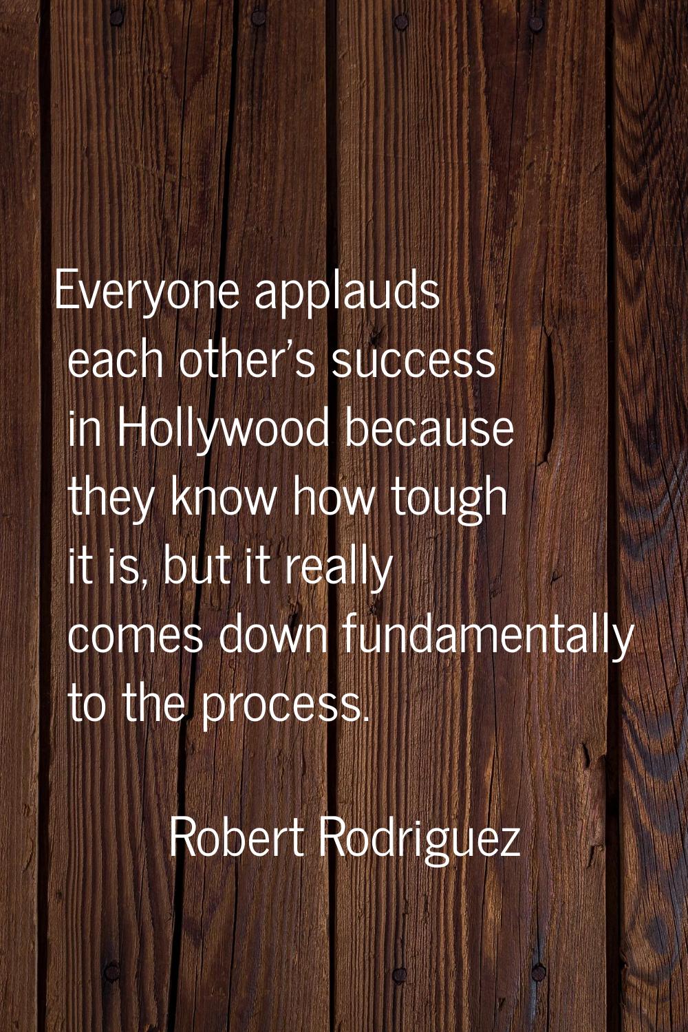 Everyone applauds each other's success in Hollywood because they know how tough it is, but it reall