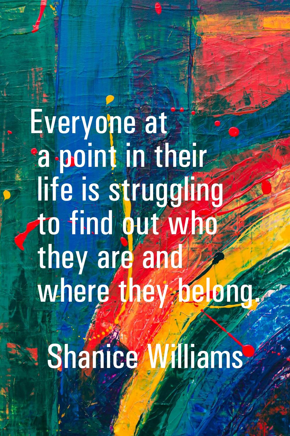 Everyone at a point in their life is struggling to find out who they are and where they belong.