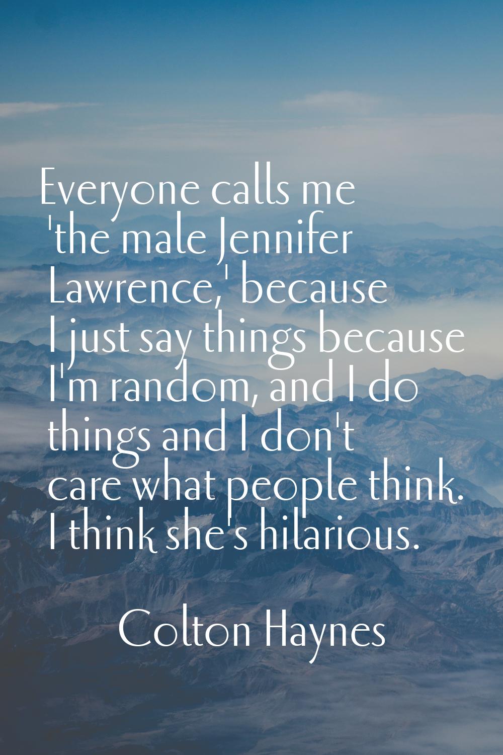 Everyone calls me 'the male Jennifer Lawrence,' because I just say things because I'm random, and I