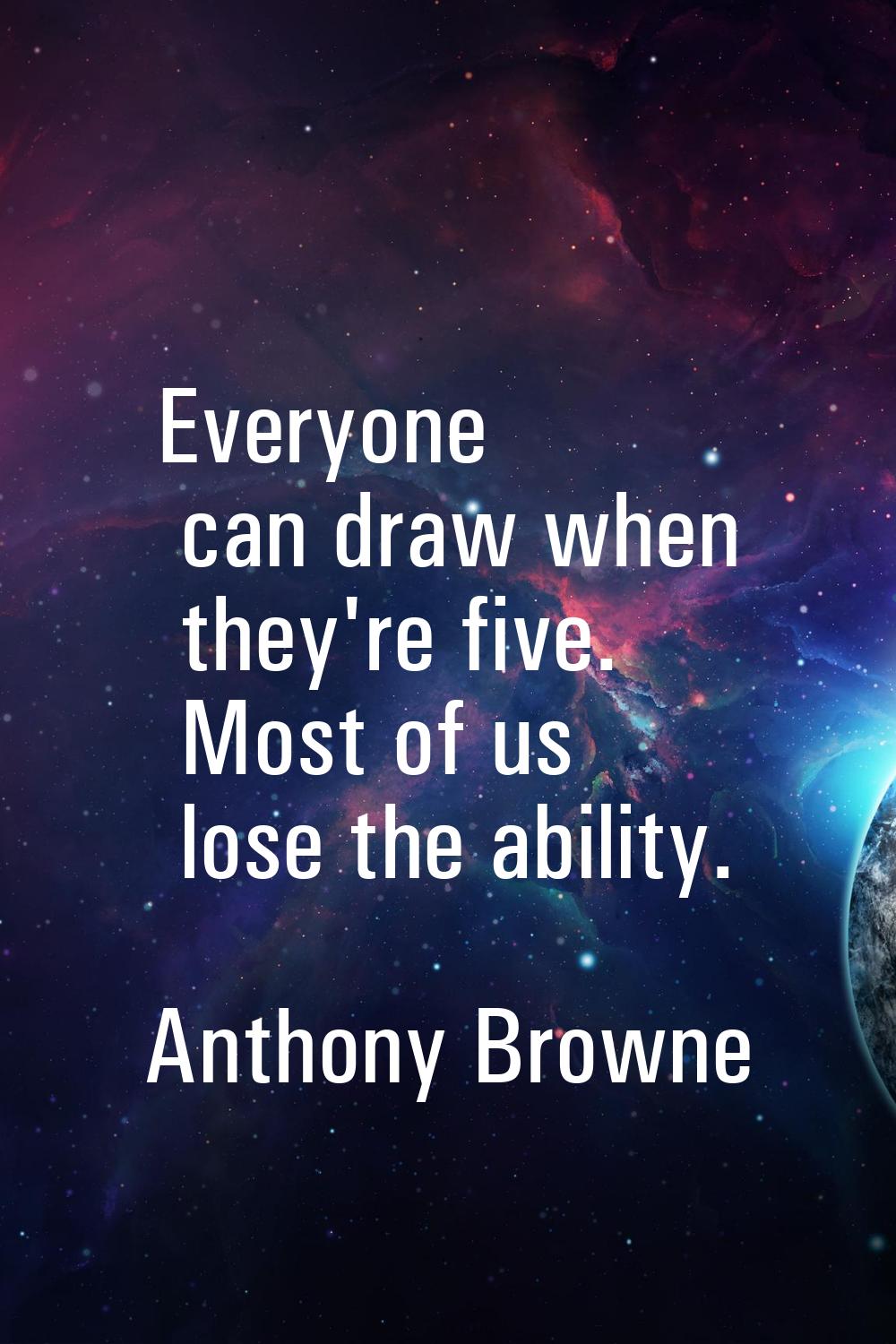 Everyone can draw when they're five. Most of us lose the ability.