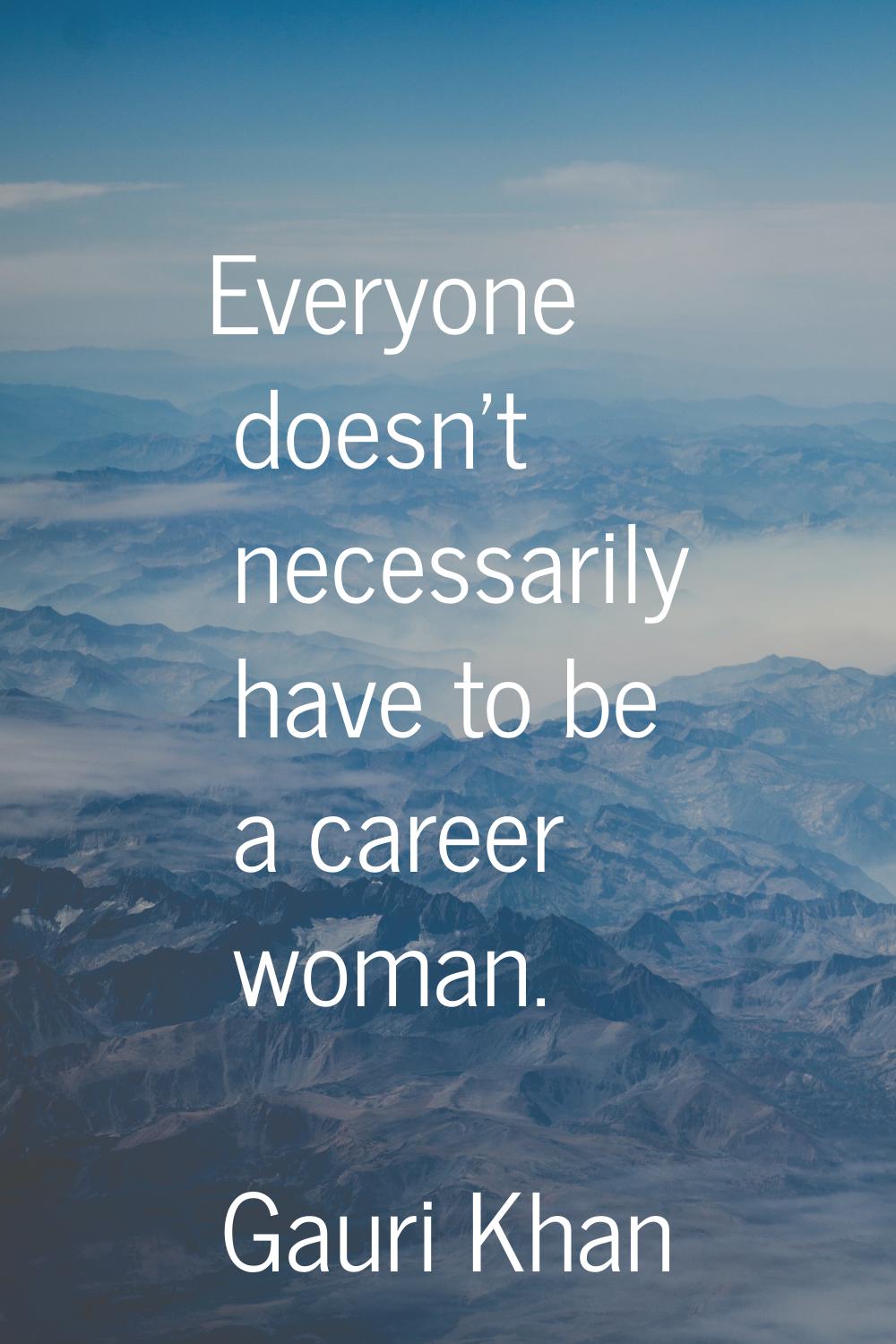 Everyone doesn't necessarily have to be a career woman.
