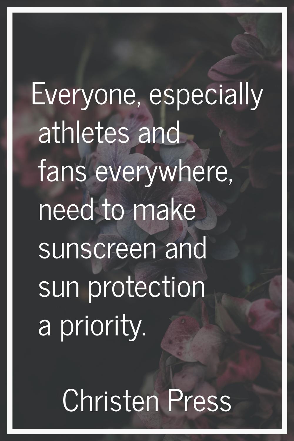Everyone, especially athletes and fans everywhere, need to make sunscreen and sun protection a prio