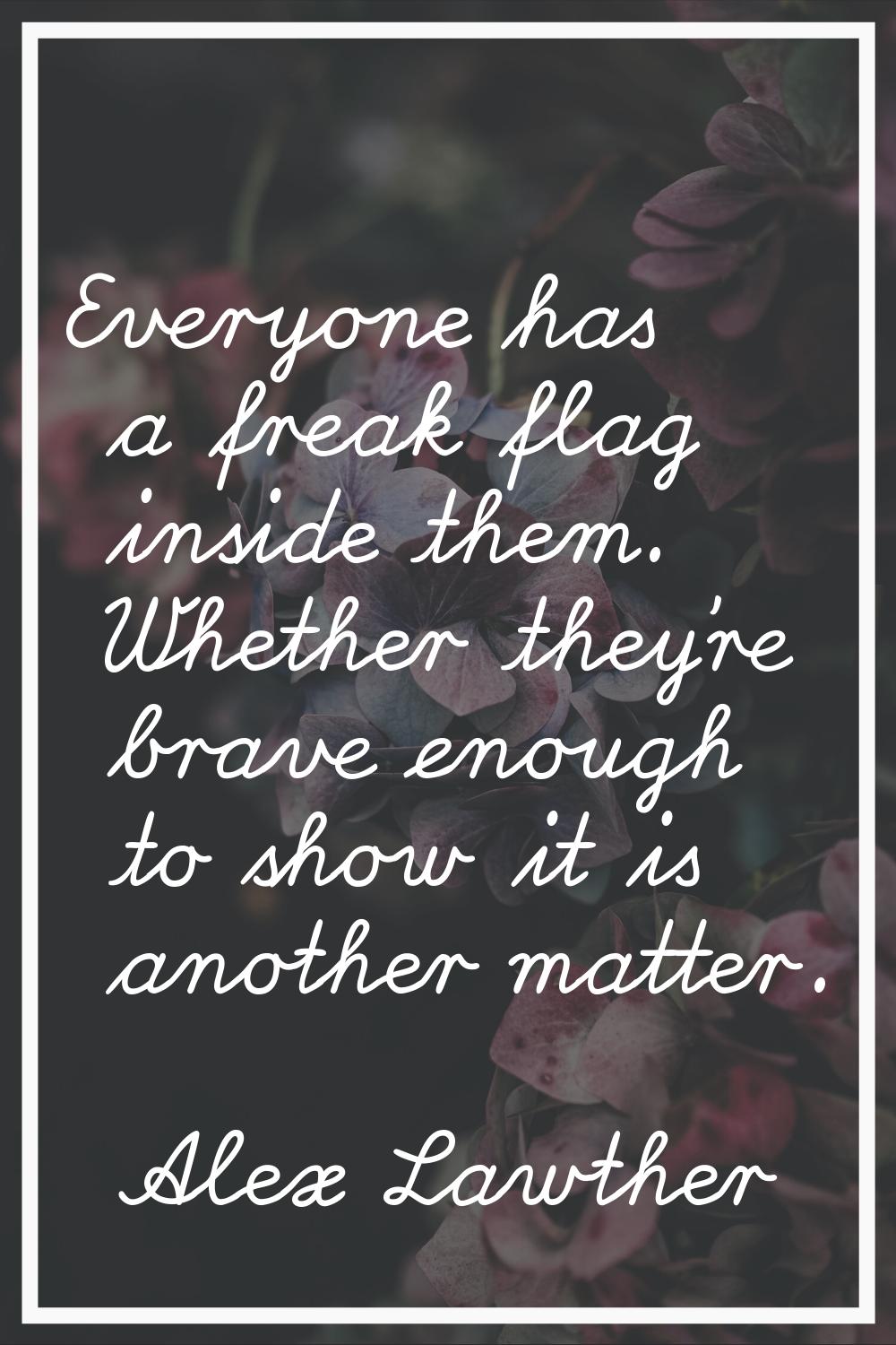 Everyone has a freak flag inside them. Whether they're brave enough to show it is another matter.