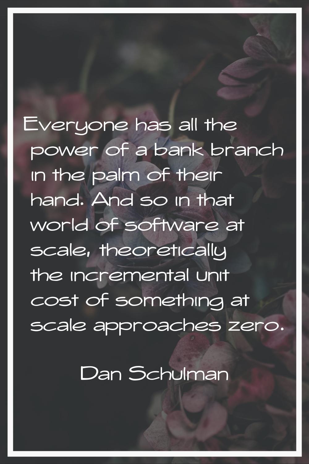 Everyone has all the power of a bank branch in the palm of their hand. And so in that world of soft