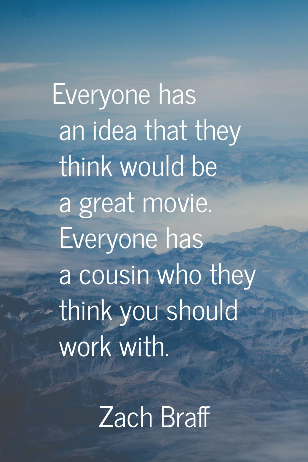 Everyone has an idea that they think would be a great movie. Everyone has a cousin who they think y