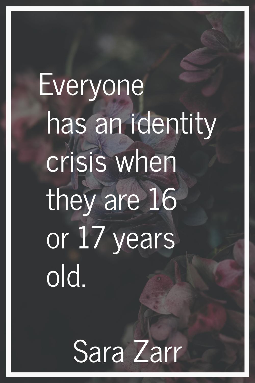 Everyone has an identity crisis when they are 16 or 17 years old.