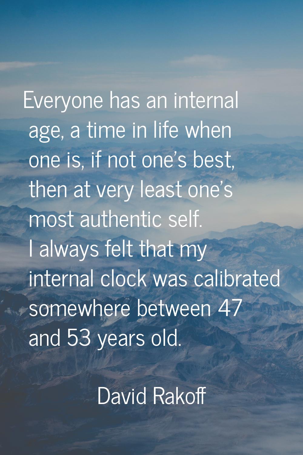 Everyone has an internal age, a time in life when one is, if not one's best, then at very least one