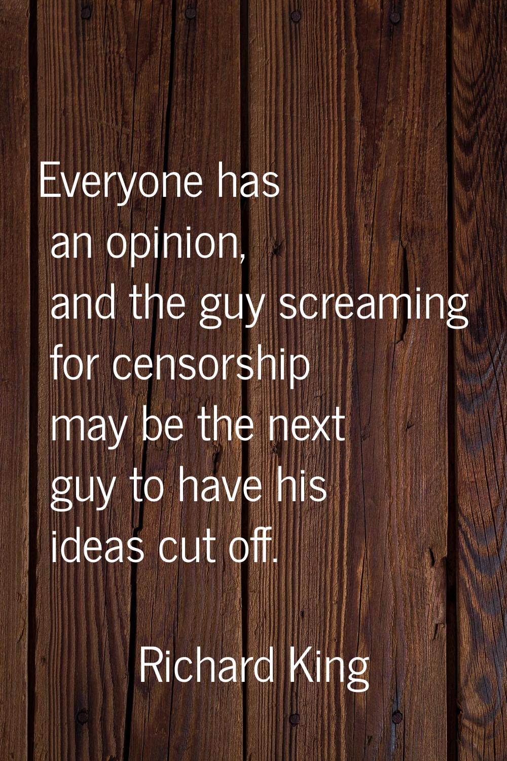 Everyone has an opinion, and the guy screaming for censorship may be the next guy to have his ideas