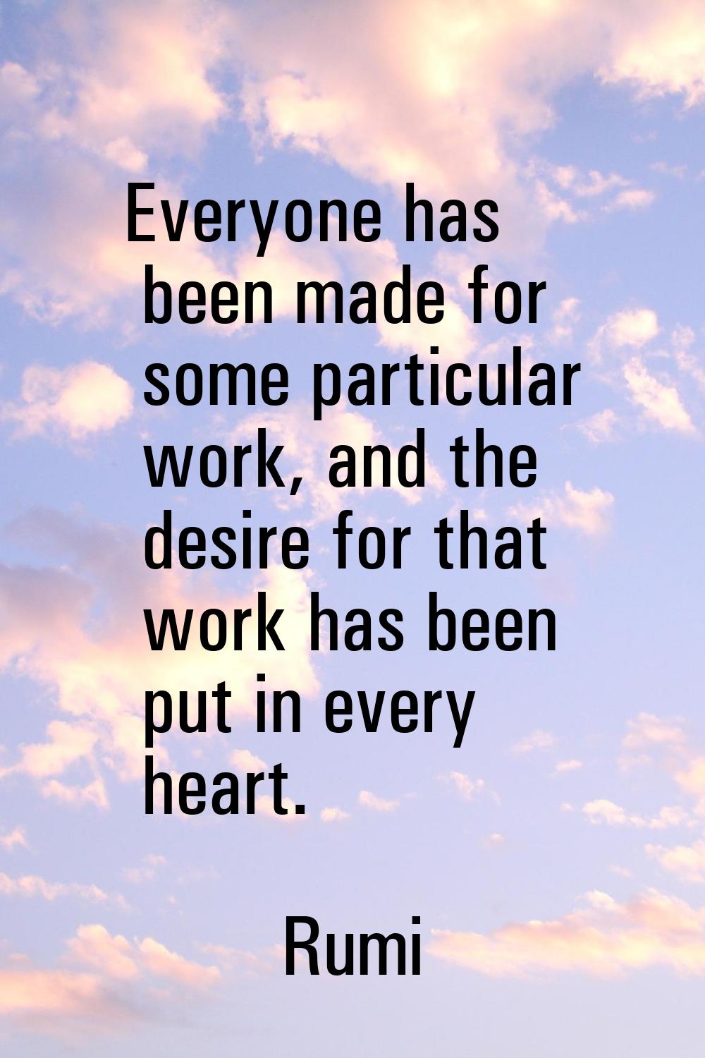 Everyone has been made for some particular work, and the desire for that work has been put in every