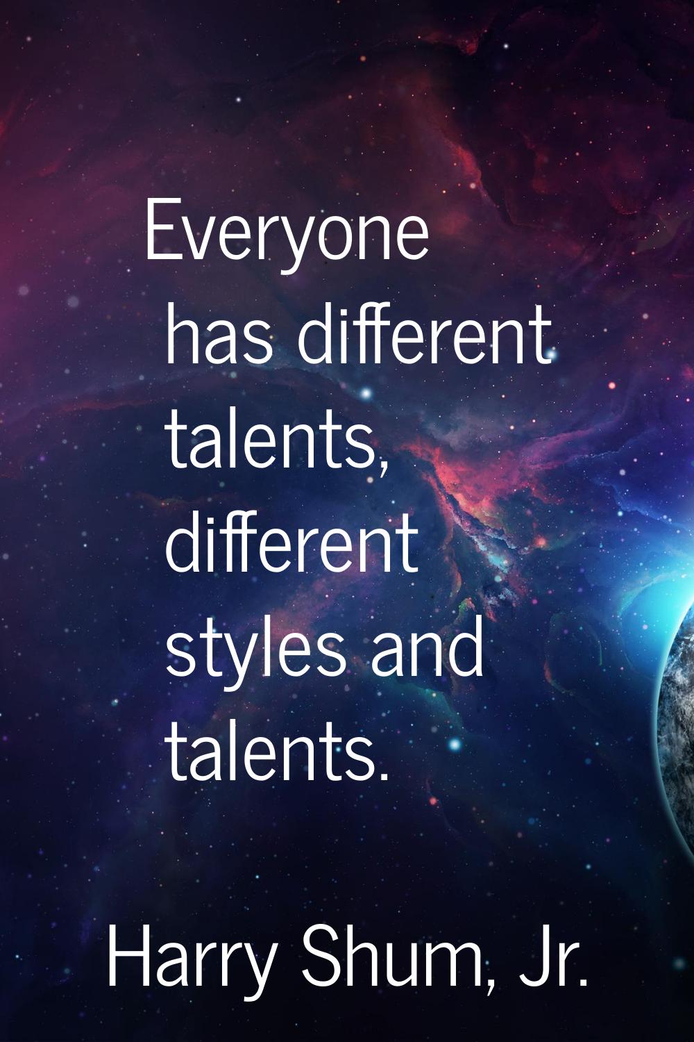 Everyone has different talents, different styles and talents.