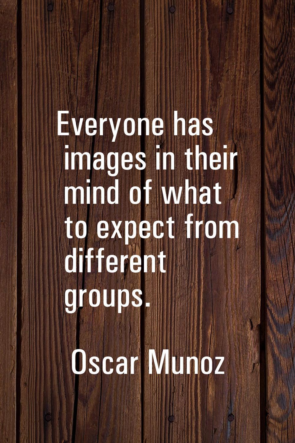 Everyone has images in their mind of what to expect from different groups.