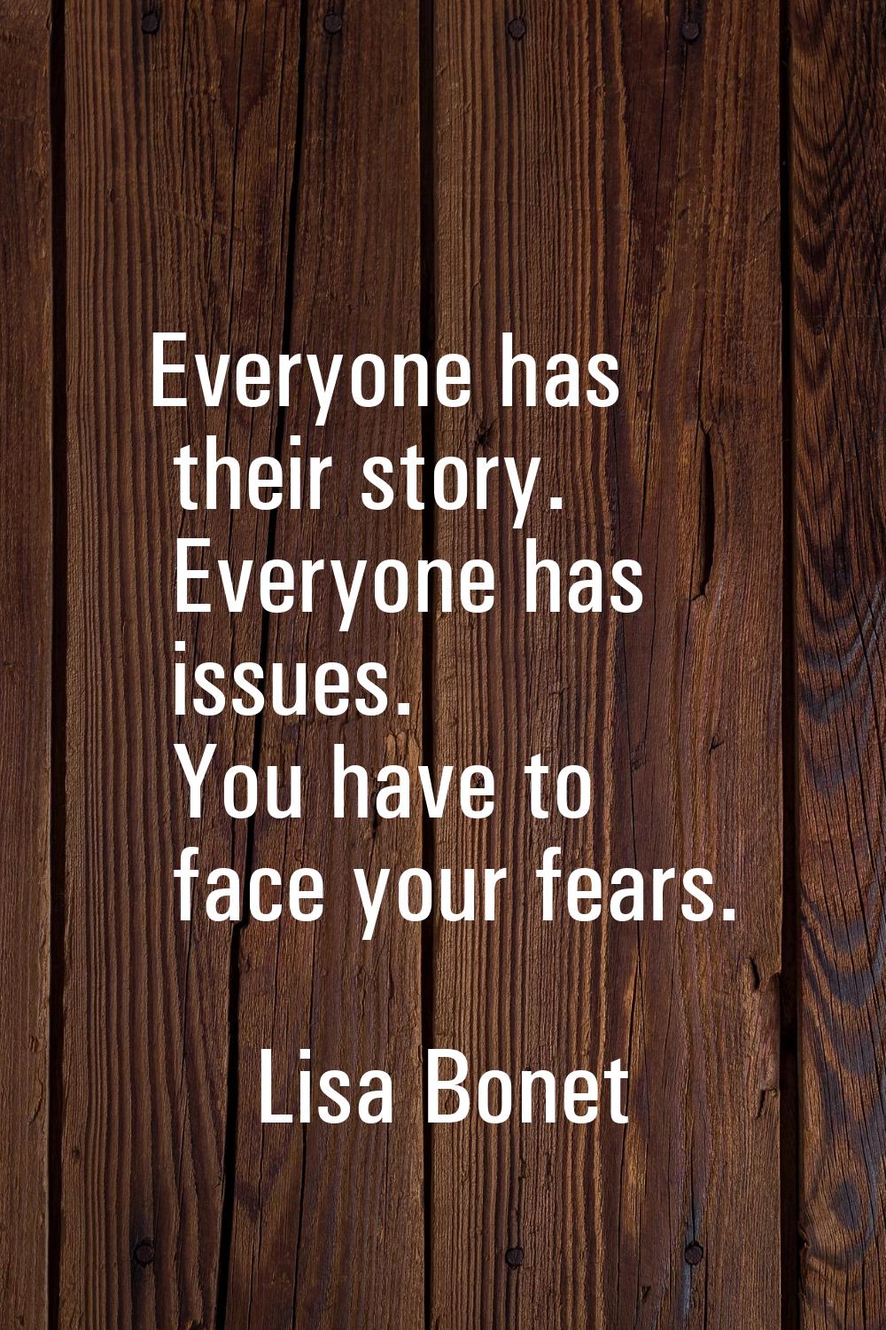 Everyone has their story. Everyone has issues. You have to face your fears.
