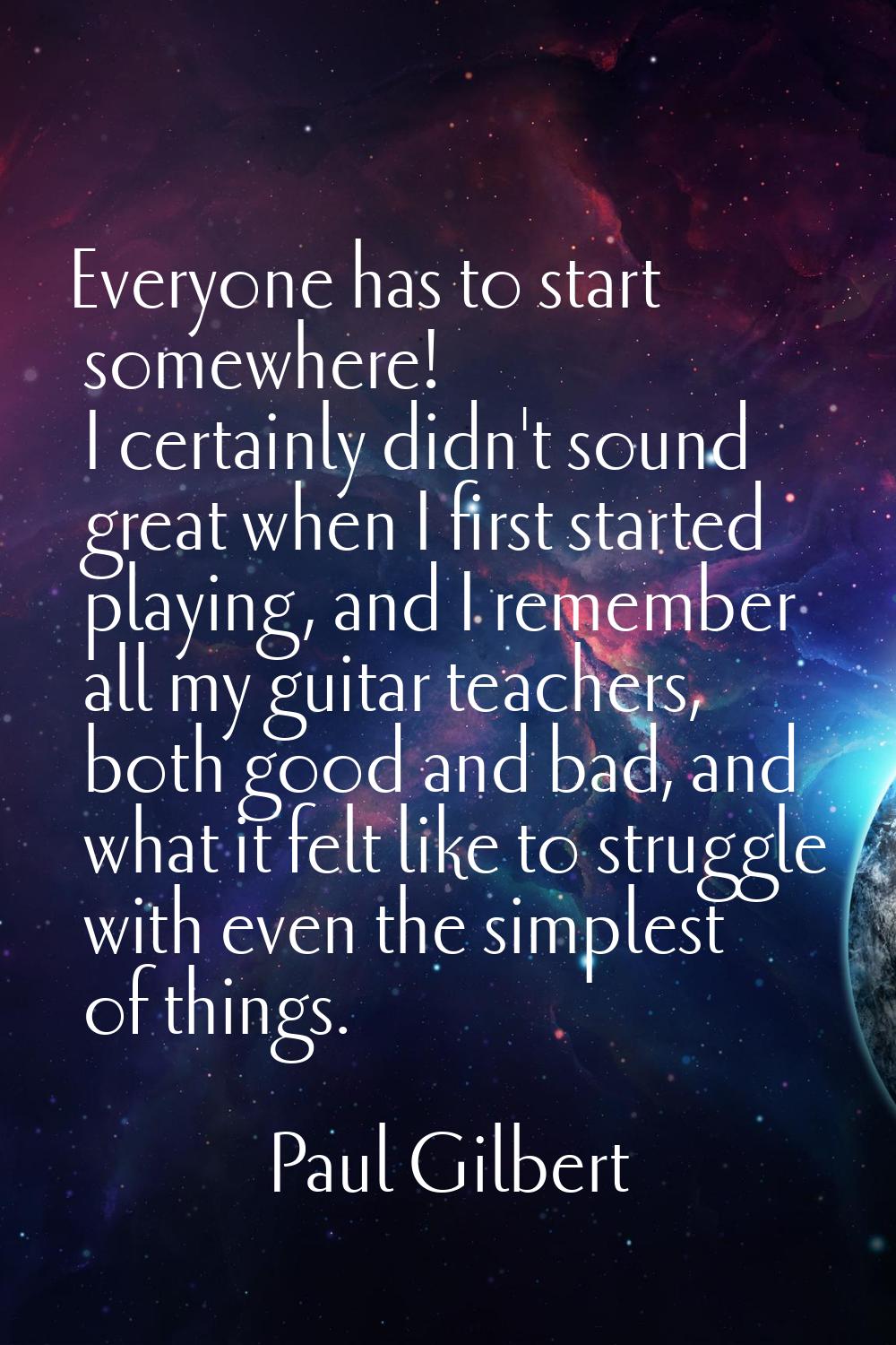 Everyone has to start somewhere! I certainly didn't sound great when I first started playing, and I