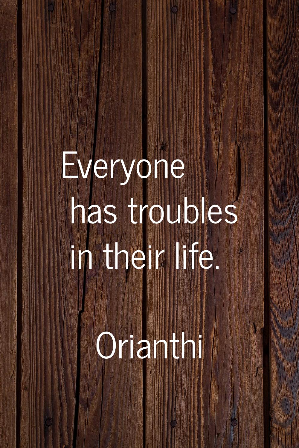 Everyone has troubles in their life.
