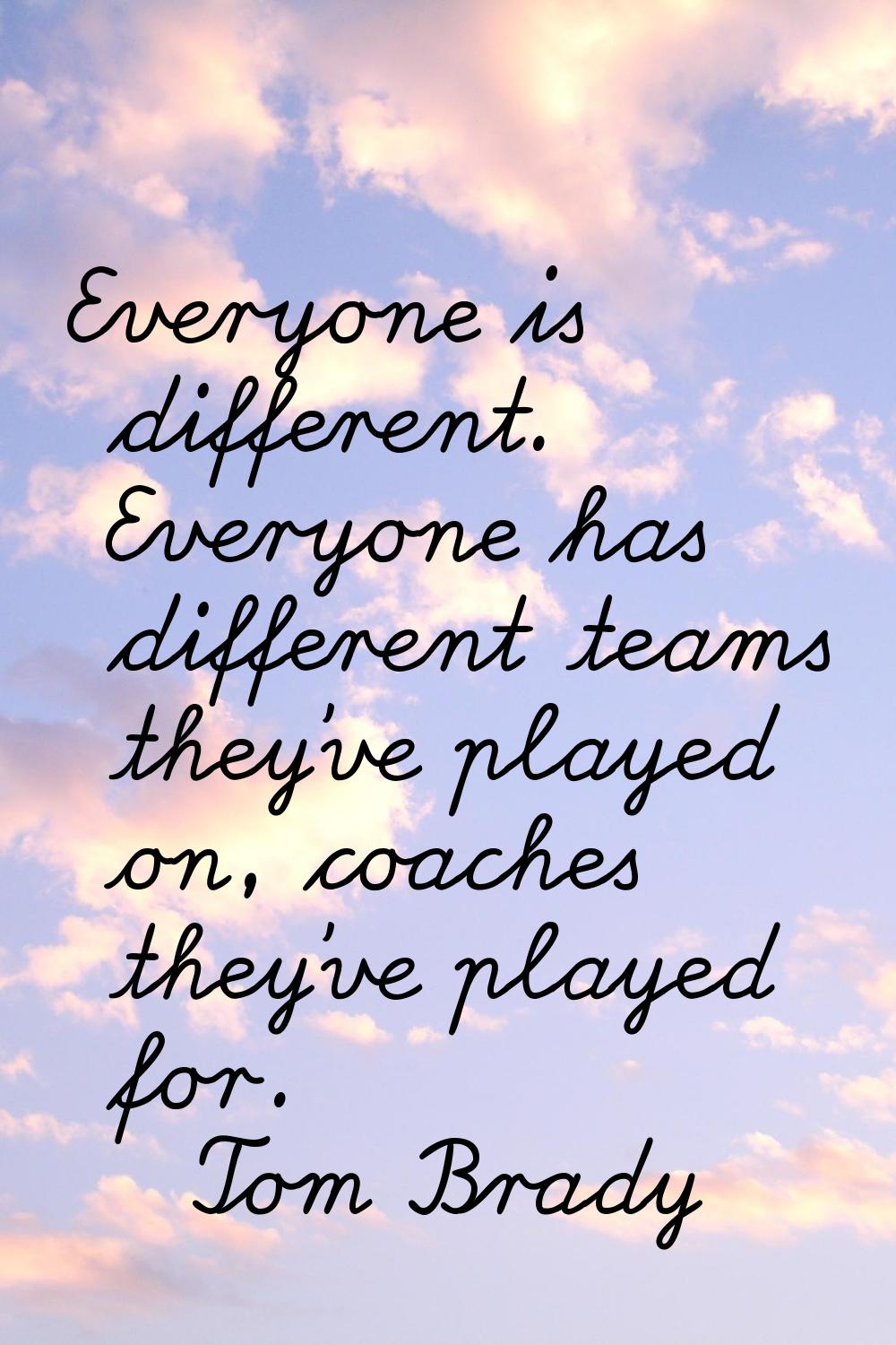 Everyone is different. Everyone has different teams they've played on, coaches they've played for.