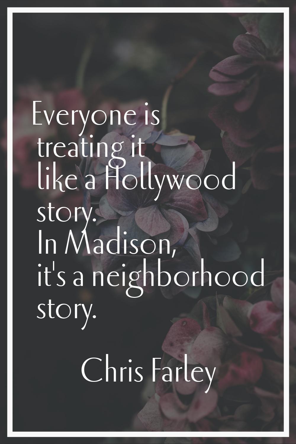 Everyone is treating it like a Hollywood story. In Madison, it's a neighborhood story.