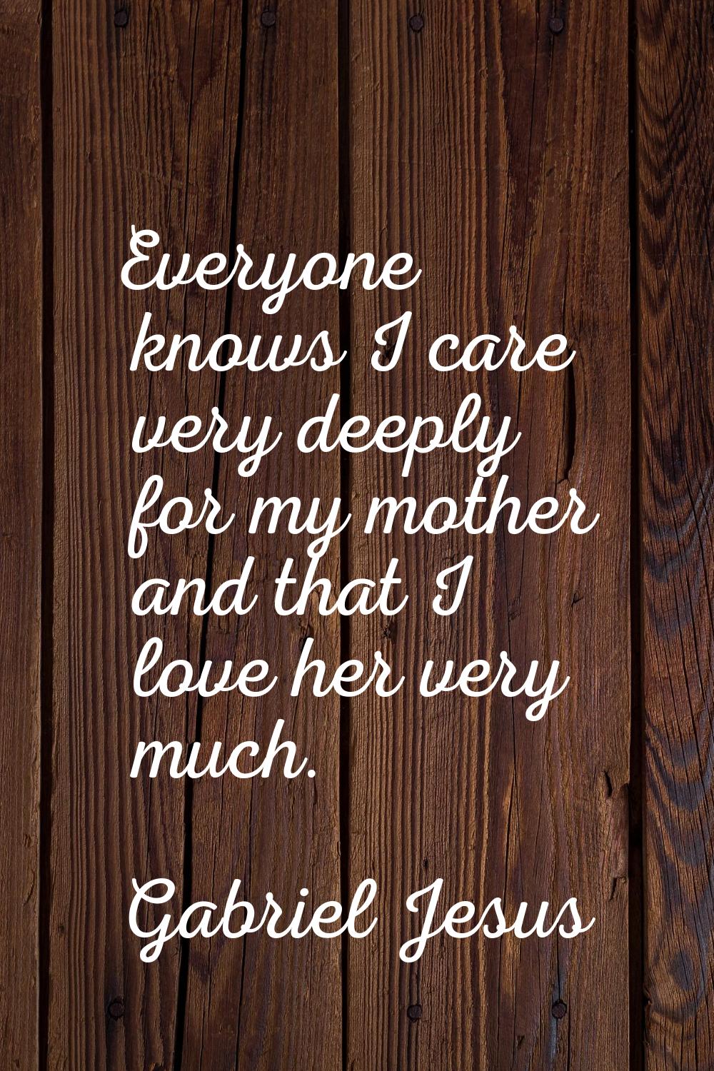 Everyone knows I care very deeply for my mother and that I love her very much.