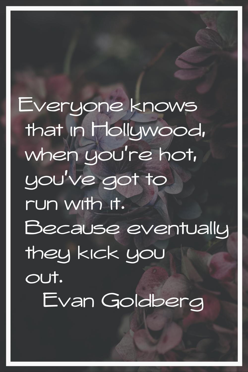 Everyone knows that in Hollywood, when you're hot, you've got to run with it. Because eventually th