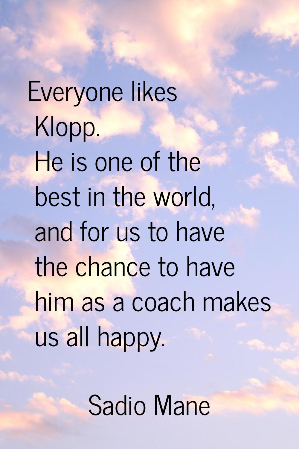 Everyone likes Klopp. He is one of the best in the world, and for us to have the chance to have him