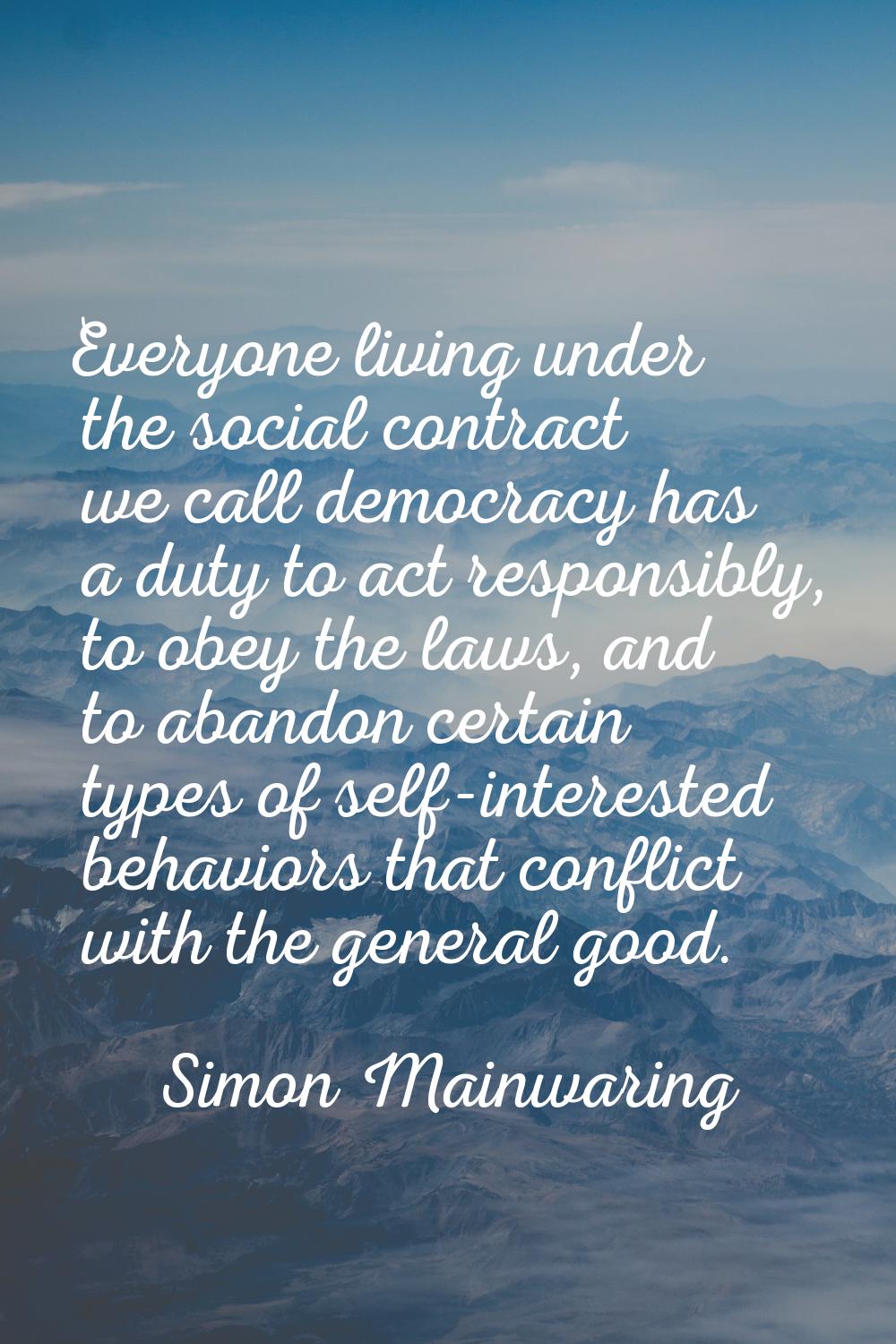 Everyone living under the social contract we call democracy has a duty to act responsibly, to obey 