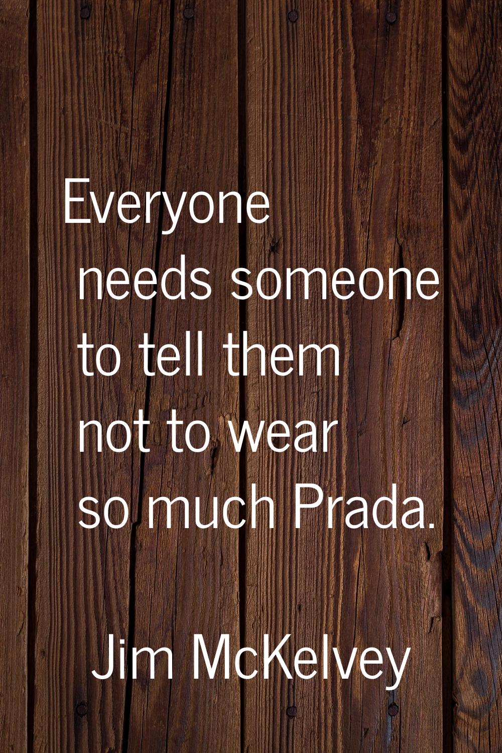 Everyone needs someone to tell them not to wear so much Prada.