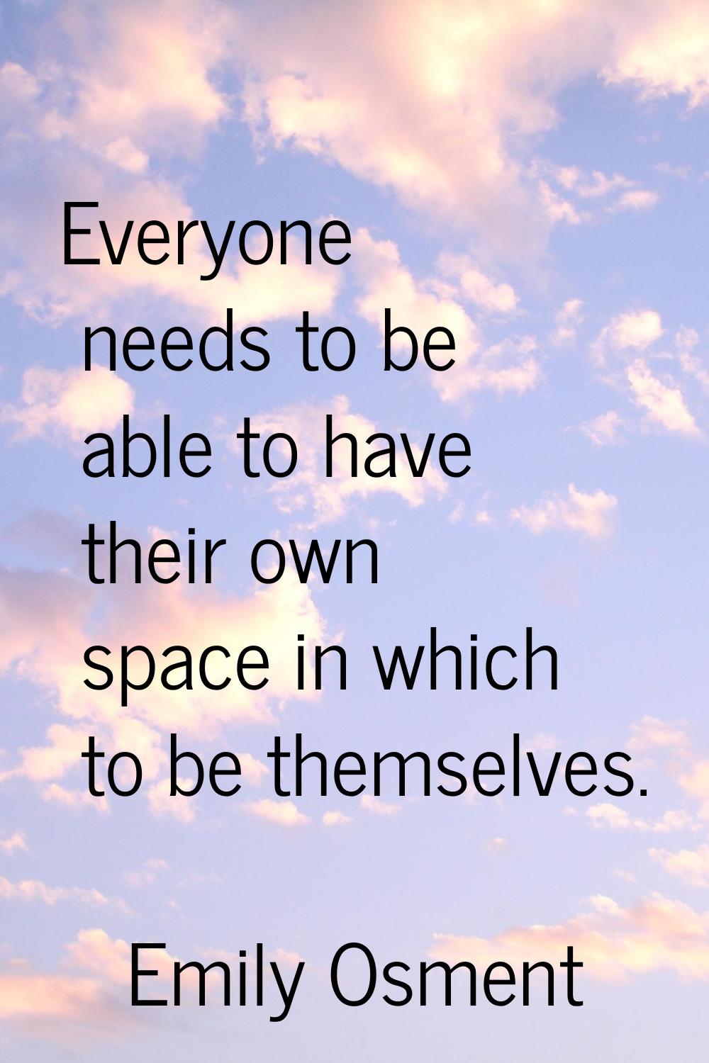Everyone needs to be able to have their own space in which to be themselves.