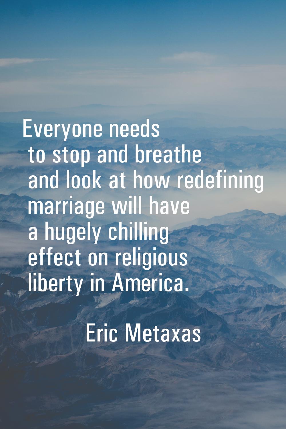 Everyone needs to stop and breathe and look at how redefining marriage will have a hugely chilling 