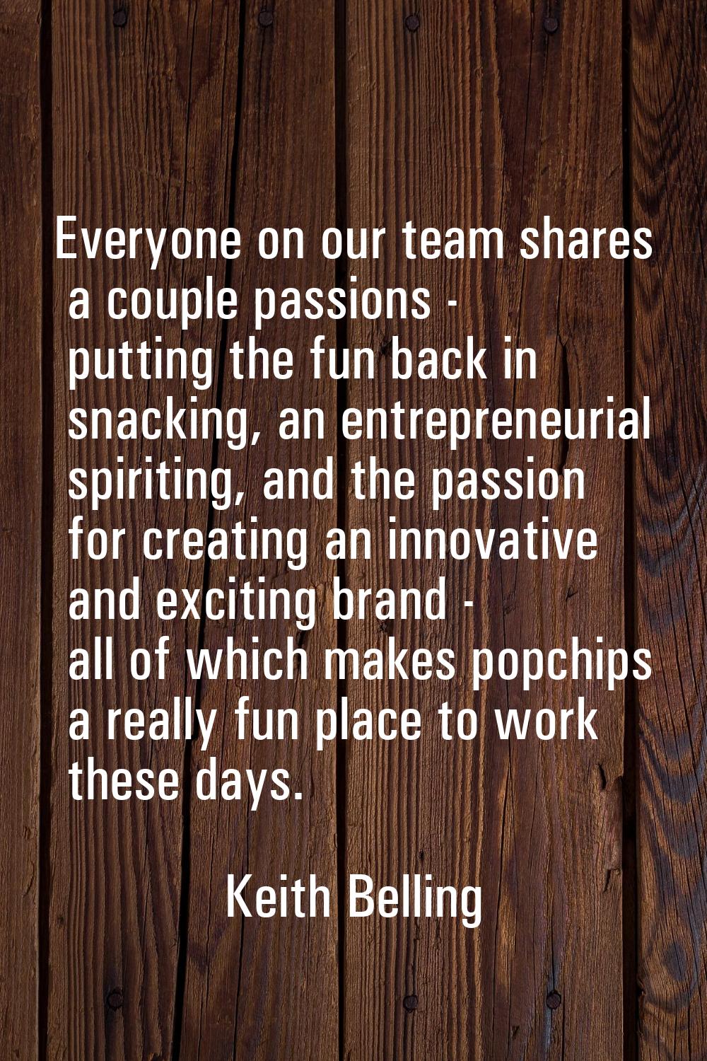 Everyone on our team shares a couple passions - putting the fun back in snacking, an entrepreneuria