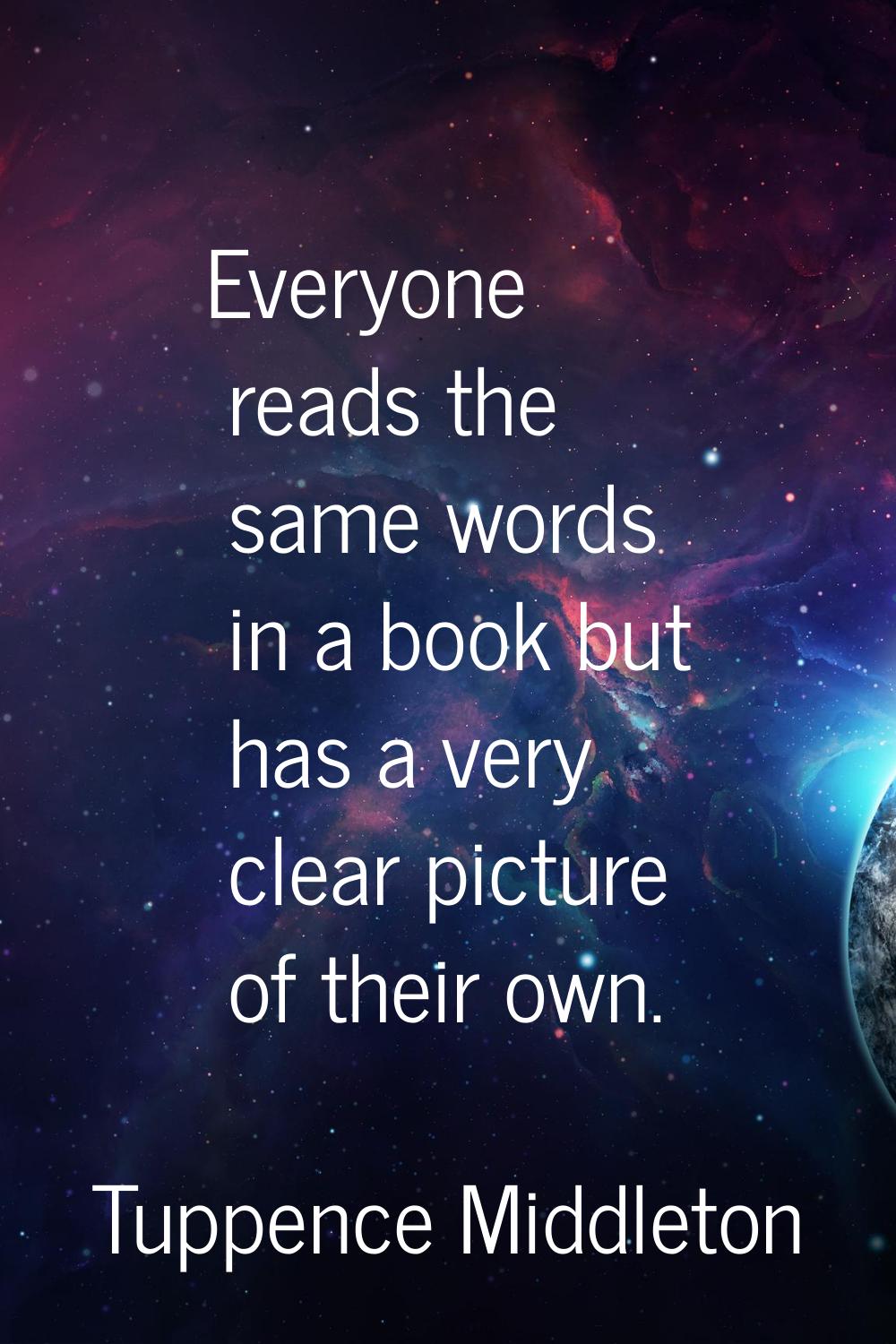Everyone reads the same words in a book but has a very clear picture of their own.