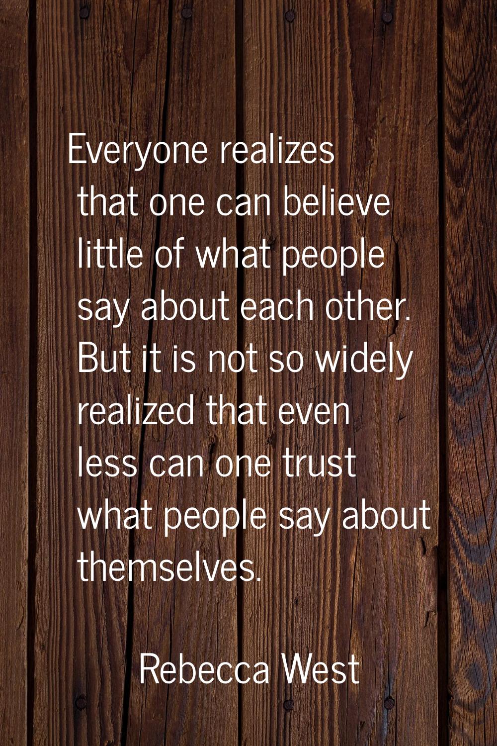 Everyone realizes that one can believe little of what people say about each other. But it is not so
