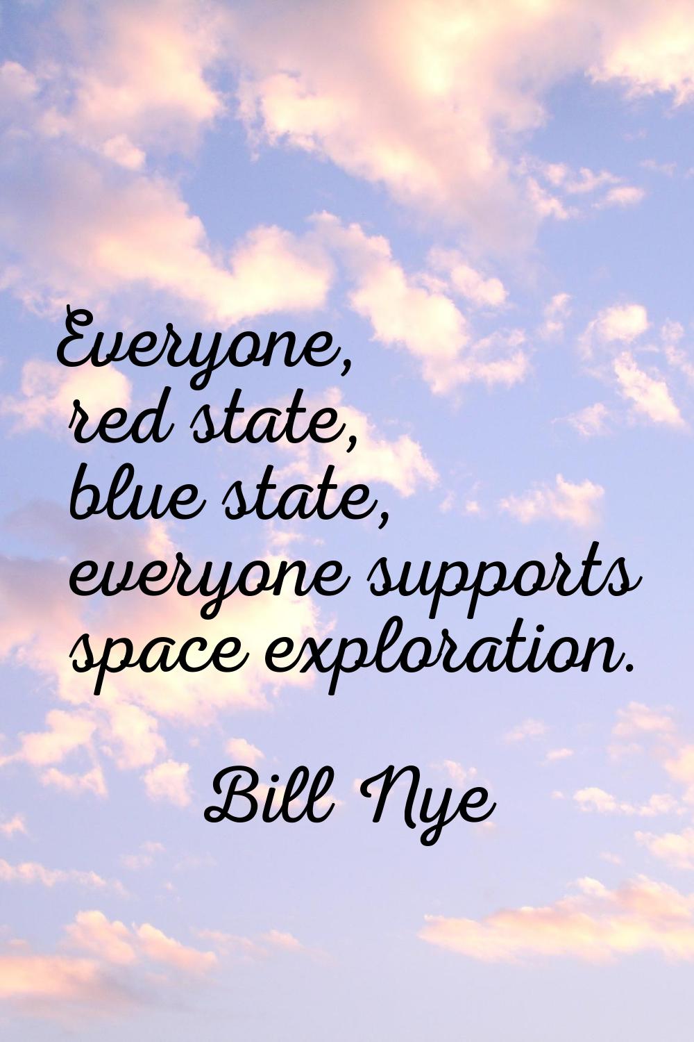 Everyone, red state, blue state, everyone supports space exploration.