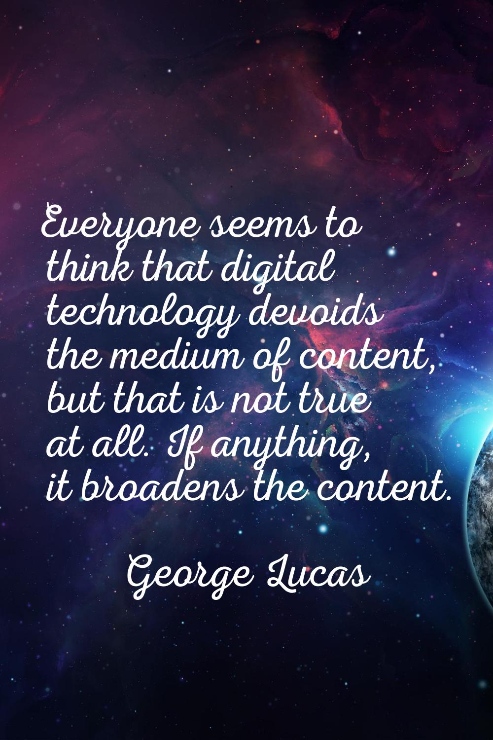 Everyone seems to think that digital technology devoids the medium of content, but that is not true