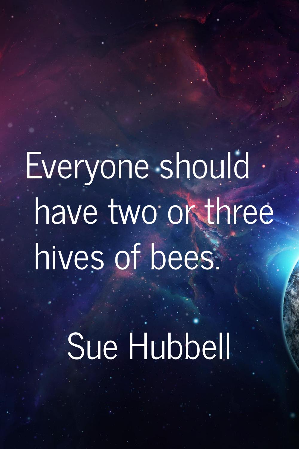 Everyone should have two or three hives of bees.