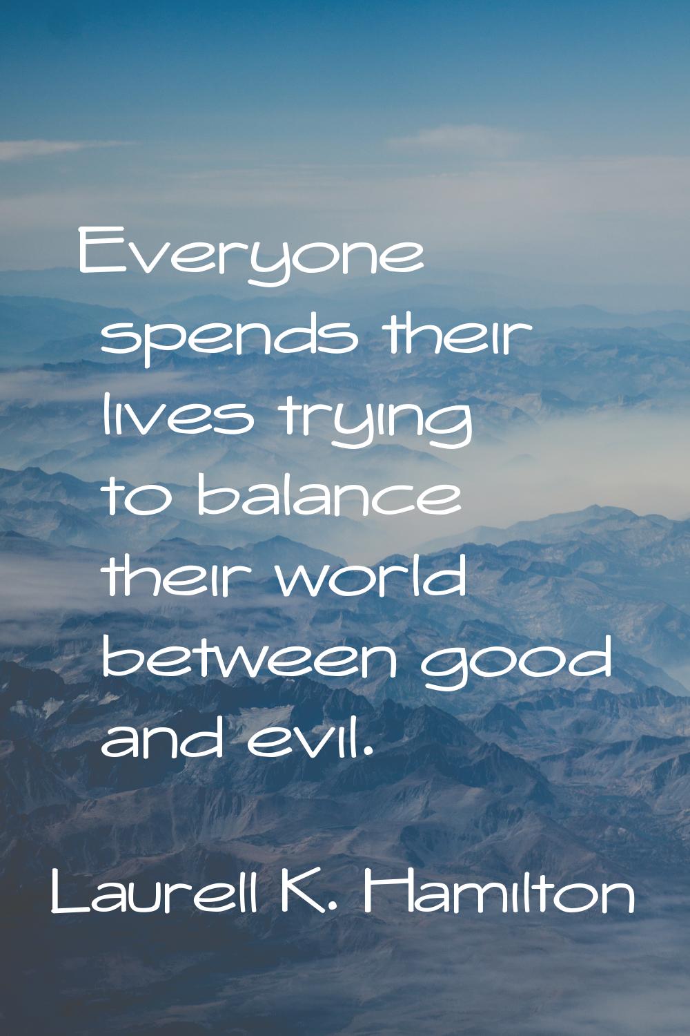 Everyone spends their lives trying to balance their world between good and evil.