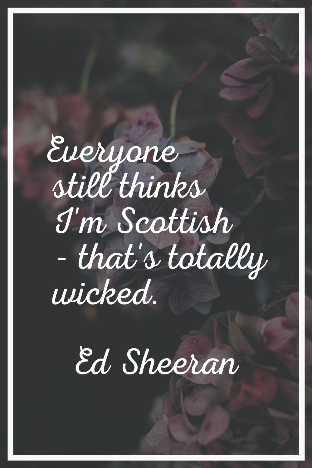 Everyone still thinks I'm Scottish - that's totally wicked.