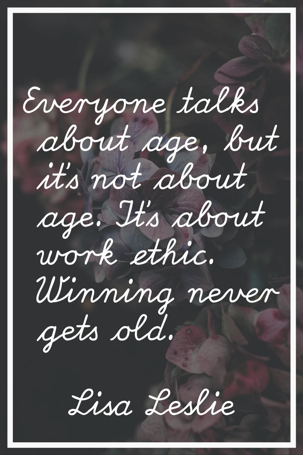 Everyone talks about age, but it's not about age. It's about work ethic. Winning never gets old.