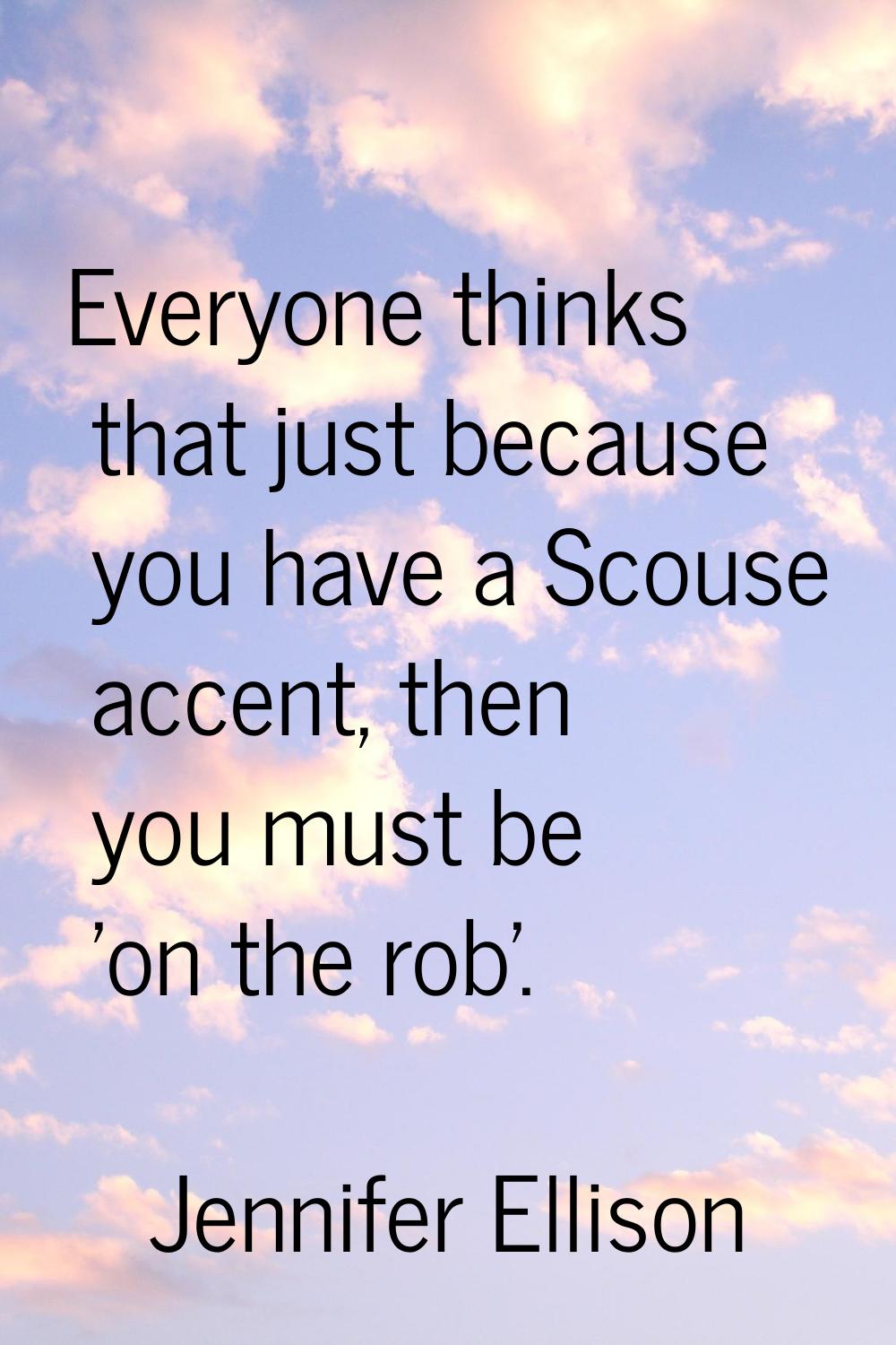 Everyone thinks that just because you have a Scouse accent, then you must be 'on the rob'.