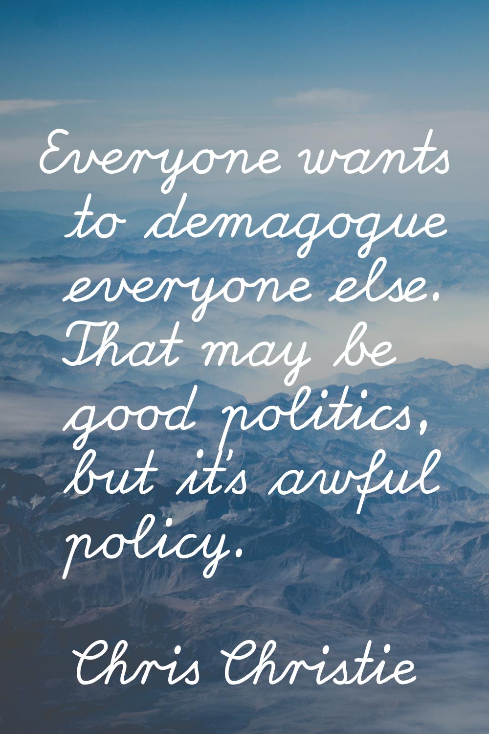 Everyone wants to demagogue everyone else. That may be good politics, but it's awful policy.